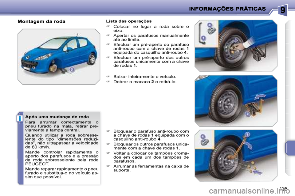 PEUGEOT 207 2008 Manual de utilização (in Portuguese) i
135
Após uma mudança de roda
Para arrumar correctamente o
pneu furado na mala, retirar pre-
viamente a tampa central.
Quando utilizar a roda sobresse-
lente do tipo "dime PEUGEOT 207 2008 Manual de utilização (in Portuguese) i
135
Após uma mudança de roda
Para arrumar correctamente o
pneu furado na mala, retirar pre-
viamente a tampa central.
Quando utilizar a roda sobresse-
lente do tipo "dime