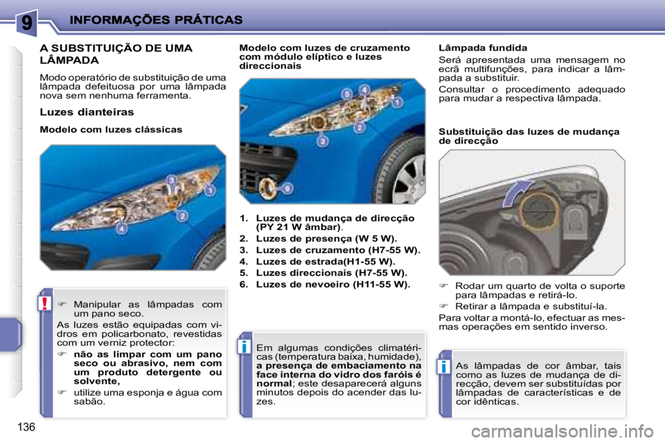 PEUGEOT 207 2008 Manual de utilização (in Portuguese) !
i
i
136
A SUBSTITUIÇÃO DE UMA
LÂMPADA
Modo operatório de substituição de uma
lâmpada defeituosa por uma lâmpada
nova sem nenhuma ferramenta.
1. Luzes d PEUGEOT 207 2008 Manual de utilização (in Portuguese) !
i
i
136
A SUBSTITUIÇÃO DE UMA
LÂMPADA
Modo operatório de substituição de uma
lâmpada defeituosa por uma lâmpada
nova sem nenhuma ferramenta.
1. Luzes d
