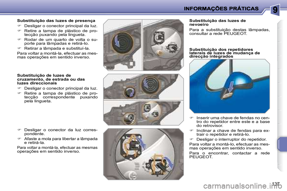PEUGEOT 207 2008  Manual de utilização (in Portuguese) 137
  Substituição das luzes de presença  
   
�    Desligar o conector principal da luz. 
  
�    Retire  a  tampa  de  plástico  de  pro-
tecção puxando pela lingueta. 
  
�    Rodar 