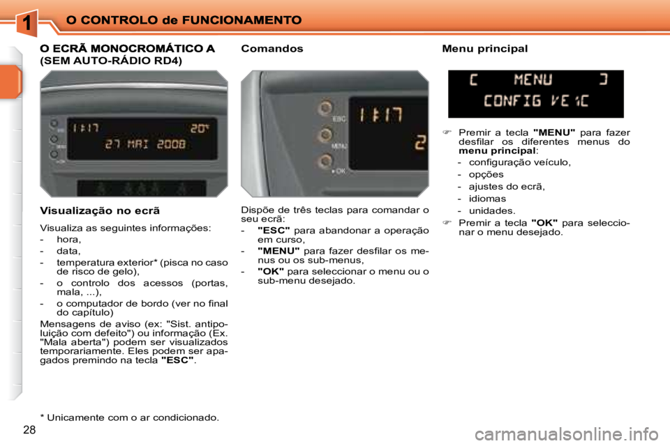 PEUGEOT 207 2008  Manual de utilização (in Portuguese) 28
  Visualização no ecrã 
 Visualiza as seguintes informações:  
   -   hora, 
  -   data, 
  -   temperatura exterior *  (pisca no caso de risco de gelo), 
  -   o  controlo  dos  acessos  (por