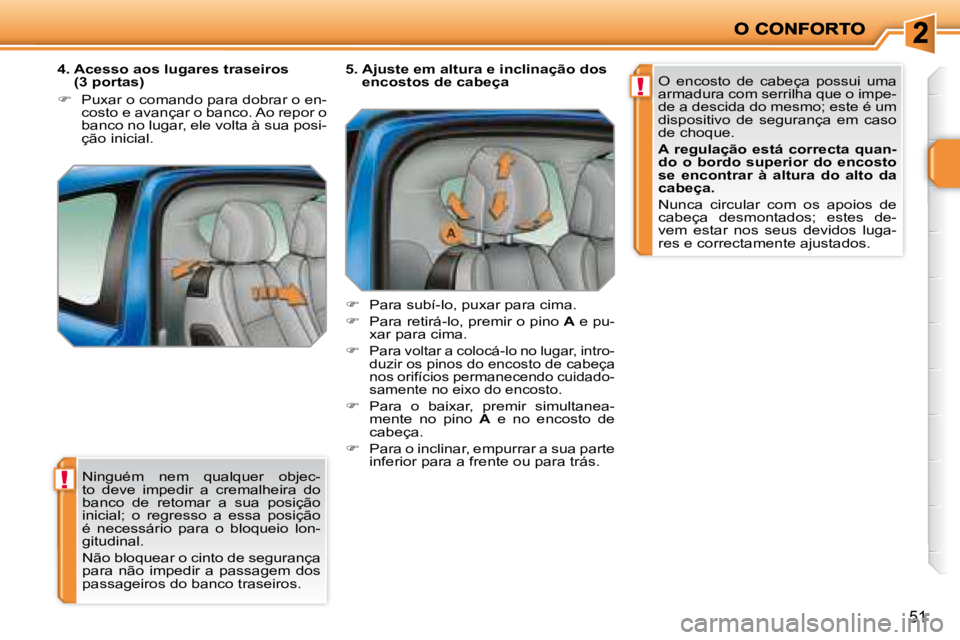 PEUGEOT 207 2008  Manual de utilização (in Portuguese) !
!
51
 Ninguém  nem  qualquer  objec- 
to  deve  impedir  a  cremalheira  do 
banco  de  retomar  a  sua  posição 
inicial;  o  regresso  a  essa  posição 
é  necessário  para  o  bloqueio  lo