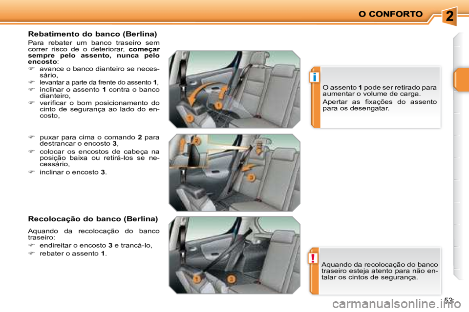 PEUGEOT 207 2008  Manual de utilização (in Portuguese) !
i
53
  Rebatimento do banco (Berlina) 
 Para  rebater  um  banco  traseiro  sem  
correr  risco  de  o  deteriorar,   começar 
sempre  pelo  assento,  nunca  pelo 
encosto  : 
   
�    avance o 