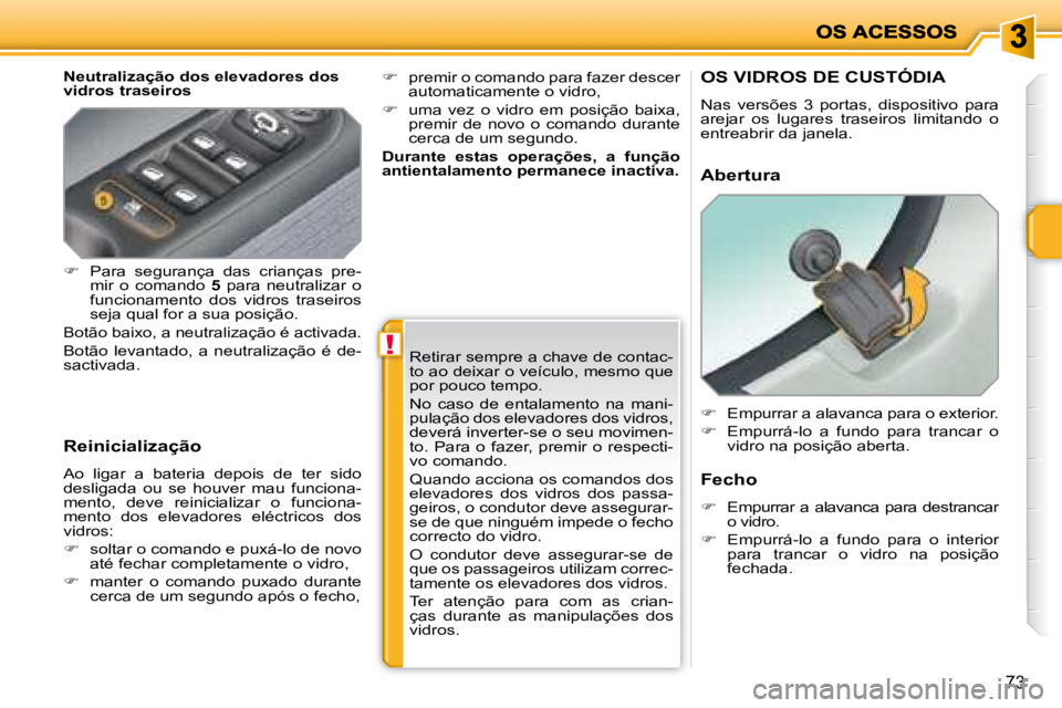 PEUGEOT 207 2008  Manual de utilização (in Portuguese) !
73
  Neutralização dos elevadores dos  
vidros traseiros 
  Reinicialização 
 Ao  ligar  a  bateria  depois  de  ter  sido 
desligada  ou  se  houver  mau  funciona-
mento,  deve  reinicializar 