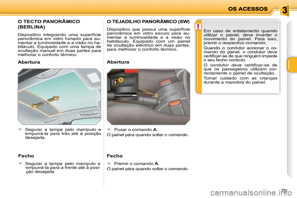 PEUGEOT 207 2008 Manual de utilização (in Portuguese) !
79
O TECTO PANORÂMICO
(BERLINA)
Dispositivo integrando uma superfície
panorâmica em vidro fumado para au-
mentar a luminosidade e a visão no ha-
bitáculo. Equipado com PEUGEOT 207 2008 Manual de utilização (in Portuguese) !
79
O TECTO PANORÂMICO
(BERLINA)
Dispositivo integrando uma superfície
panorâmica em vidro fumado para au-
mentar a luminosidade e a visão no ha-
bitáculo. Equipado com