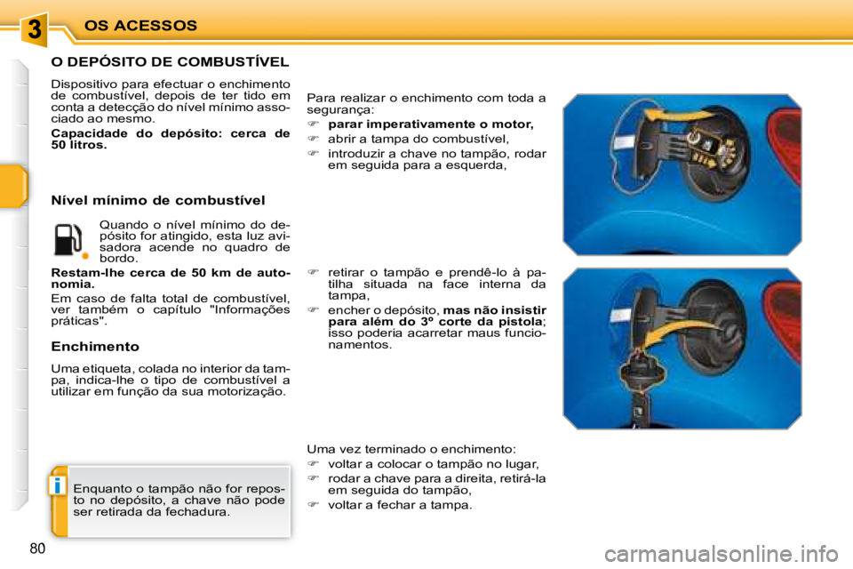 PEUGEOT 207 2008 Manual de utilização (in Portuguese) i
OS ACESSOS
80
Enquanto o tampão não for repos-
to no depósito, a chave não pode
ser retirada da fechadura.
O DEPÓSITO DE COMBUSTÍVEL
Dispositivo para efectuar o PEUGEOT 207 2008 Manual de utilização (in Portuguese) i
OS ACESSOS
80
Enquanto o tampão não for repos-
to no depósito, a chave não pode
ser retirada da fechadura.
O DEPÓSITO DE COMBUSTÍVEL
Dispositivo para efectuar o