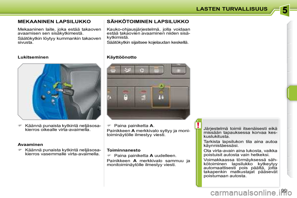 PEUGEOT 207 2008  Omistajan Käsikirja (in Finnish)  !
LASTEN TURVALLISUUS
99
 Järjestelmä  toimii  itsenäisesti  eikä  
missään  tapauksessa  korvaa  kes-
kuslukitusta.  
 Tarkista  lapsilukon  tila  aina  autoa  
käynnistäessäsi.  
 Ota virt