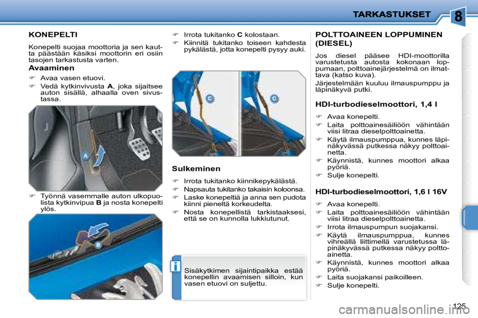 PEUGEOT 207 2008  Omistajan Käsikirja (in Finnish) i
125
         KONEPELTI 
 Konepelti suojaa moottoria ja sen kaut- 
ta  päästään  käsiksi  moottorin  eri  osiin 
tasojen tarkastusta varten.  
  
�    Työnnä vasemmalle auton ulkopuo-
lista