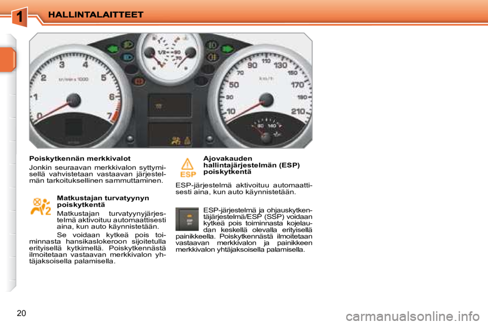 PEUGEOT 207 2008  Omistajan Käsikirja (in Finnish) 20
  Poiskytkennän merkkivalot  
 Jonkin  seuraavan  merkkivalon  syttymi- 
sellä  vahvistetaan  vastaavan  järjestel-
män tarkoituksellinen sammuttaminen.    Matkustajan turvatyynyn 
poiskytkent