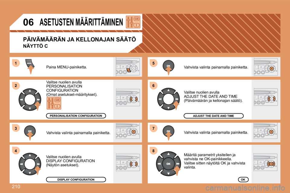 PEUGEOT 207 2008  Omistajan Käsikirja (in Finnish) 210
55
66
77
88
11
22
33
44
06       ASETUSTEN MÄÄRITTÄMINEN 
 Paina MENU-painiketta. 
 Valitse nuolien avulla PERSONALISATION   CONFIGURATION (Omat asetukset-määritykset). 
 Vahvista valinta pai