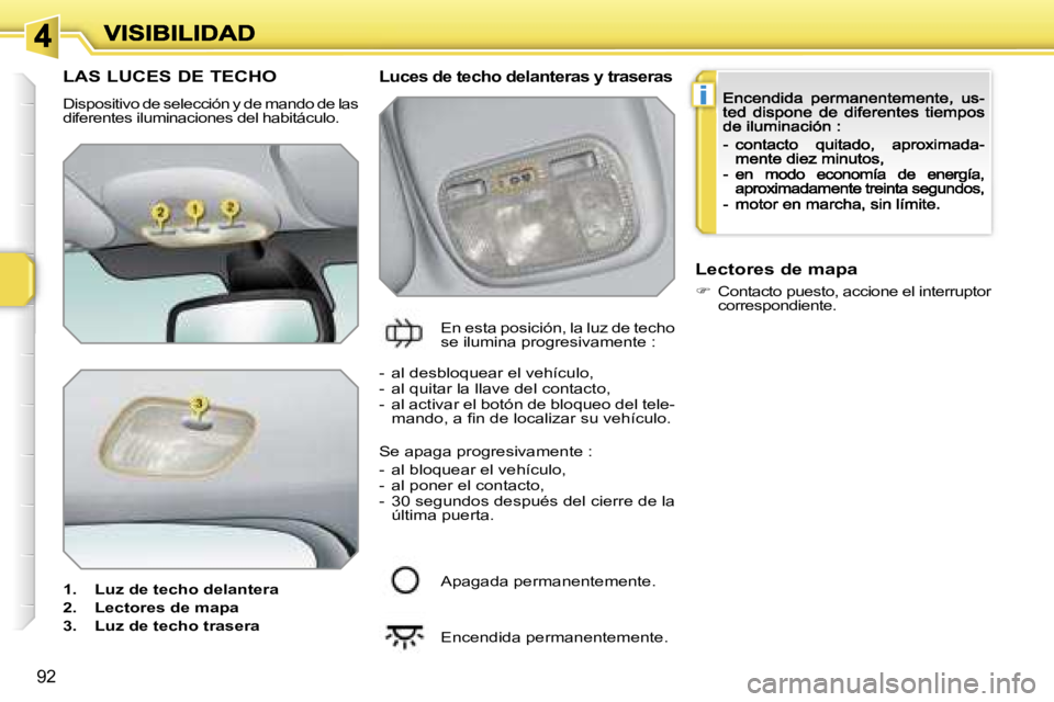 PEUGEOT 207 2007  Manual del propietario (in Spanish) �i
�9�2
�L�A�S� �L�U�C�E�S� �D�E� �T�E�C�H�O
�D�i�s�p�o�s�i�t�i�v�o� �d�e� �s�e�l�e�c�c�i�ó�n� �y� �d�e� �m�a�n�d�o� �d�e� �l�a�s� �d�i�f�e�r�e�n�t�e�s� �i�l�u�m�i�n�a�c�i�o�n�e�s� �d�e�l� �h�a�b�i�t