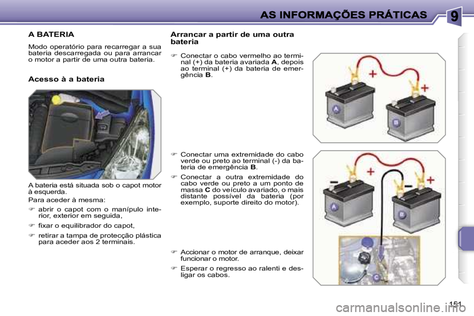 PEUGEOT 207 2007  Manual de utilização (in Portuguese) �1�5�1
�A� �B�A�T�E�R�I�A
�M�o�d�o� �o�p�e�r�a�t�ó�r�i�o�  �p�a�r�a� �r�e�c�a�r�r�e�g�a�r�  �a� �s�u�a� �b�a�t�e�r�i�a�  �d�e�s�c�a�r�r�e�g�a�d�a�  �o�u�  �p�a�r�a�  �a�r�r�a�n�c�a�r� �o� �m�o�t�o�r�