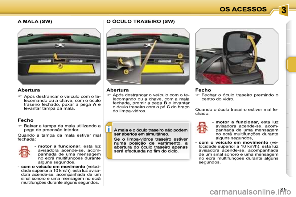PEUGEOT 207 2007  Manual de utilização (in Portuguese) �i
�8�1
�A�b�e�r�t�u�r�a
��  �A�p�ó�s� �d�e�s�t�r�a�n�c�a�r� �o� �v�e�í�c�u�l�o� �c�o�m� �o� �t�e�-�l�e�c�o�m�a�n�d�o� �o�u� �a� �c�h�a�v�e�,� �c�o�m� �o� �ó�c�u�l�o� �t�r�a�s�e�i�r�o�  �f�e�c�h