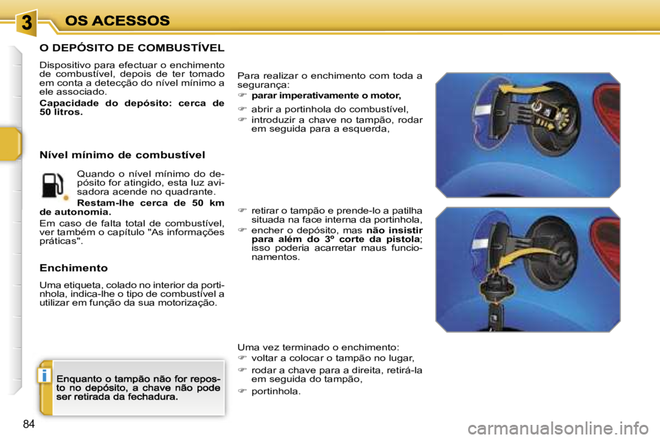 PEUGEOT 207 2007  Manual de utilização (in Portuguese) �i
�8�4
�O� �D�E�P�Ó�S�I�T�O� �D�E� �C�O�M�B�U�S�T�Í�V�E�L
�D�i�s�p�o�s�i�t�i�v�o� �p�a�r�a� �e�f�e�c�t�u�a�r� �o� �e�n�c�h�i�m�e�n�t�o� �d�e�  �c�o�m�b�u�s�t�í�v�e�l�,�  �d�e�p�o�i�s�  �d�e�  �t�e