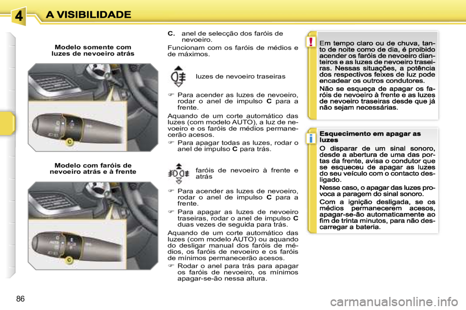 PEUGEOT 207 2007  Manual de utilização (in Portuguese) �!
�i
�8�6
�M�o�d�e�l�o� �s�o�m�e�n�t�e� �c�o�m� �l�u�z�e�s� �d�e� �n�e�v�o�e�i�r�o� �a�t�r�á�s
�M�o�d�e�l�o� �c�o�m� �f�a�r�ó�i�s� �d�e� �n�e�v�o�e�i�r�o� �a�t�r�á�s� �e� �à� �f�r�e�n�t�e�f�a�r�