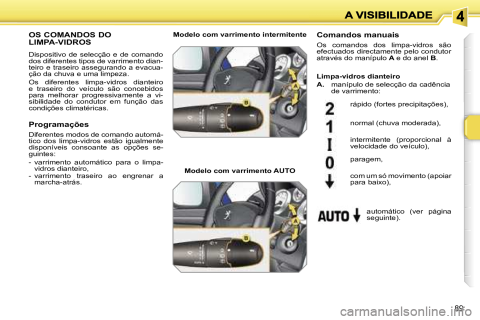 PEUGEOT 207 2007  Manual de utilização (in Portuguese) �8�9
�O�S� �C�O�M�A�N�D�O�S� �D�O�  
�L�I�M�P�A�-�V�I�D�R�O�S
�D�i�s�p�o�s�i�t�i�v�o�  �d�e�  �s�e�l�e�c�ç�ã�o�  �e�  �d�e�  �c�o�m�a�n�d�o� �d�o�s� �d�i�f�e�r�e�n�t�e�s� �t�i�p�o�s� �d�e� �v�a�r�r�