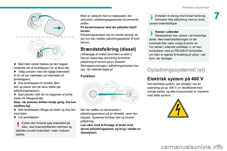 PEUGEOT 208 2021  Brugsanvisning (in Danish) 137
Praktiske oplysninger
7
 
► Med bilen oplåst trykkes på den bagest 
midterste del af tankklappen for at åbne det.
►
 
Vælg pumpen med det rigtige brændstof 
til din bil (se mærkaten på 