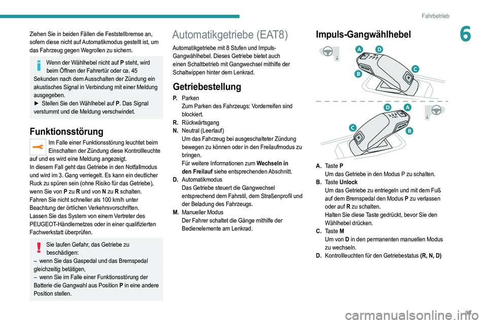 PEUGEOT 208 2021 Betriebsanleitungen (in German) 99
Fahrbetrieb
6Ziehen Sie in beiden Fällen die Feststellbremse an,
sofern diese nicht auf Automatikmodus gestellt ist, um
das Fahrzeug gegen Wegrollen zu sichern.
Wenn der Wählhebel nicht auf P s PEUGEOT 208 2021 Betriebsanleitungen (in German) 99
Fahrbetrieb
6Ziehen Sie in beiden Fällen die Feststellbremse an,
sofern diese nicht auf Automatikmodus gestellt ist, um
das Fahrzeug gegen Wegrollen zu sichern.
Wenn der Wählhebel nicht auf P s