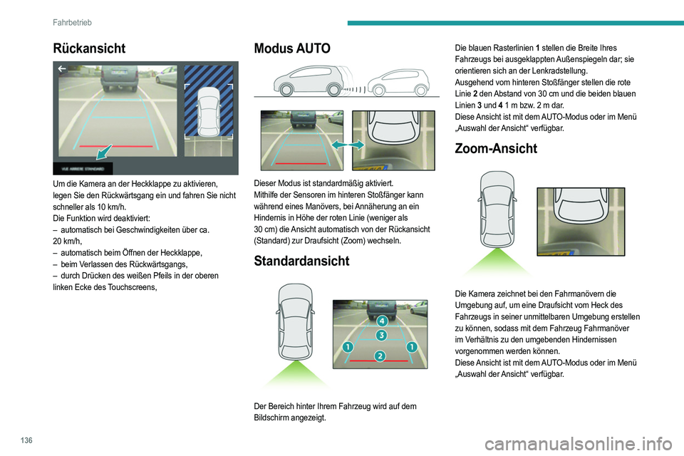 PEUGEOT 208 2021  Betriebsanleitungen (in German) 136
Fahrbetrieb
Rückansicht 
 
Um die Kamera an der Heckklappe zu aktivieren, 
legen Sie den Rückwärtsgang ein und fahren Sie nicht 
schneller als 10  km/h.
Die Funktion wird deaktiviert:
–
 
aut
