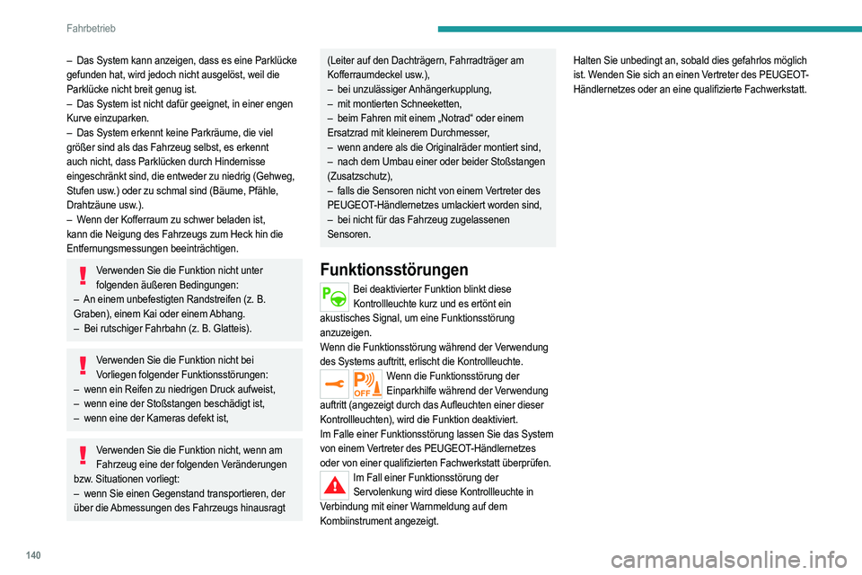 PEUGEOT 208 2021  Betriebsanleitungen (in German) 140
Fahrbetrieb
– Das System kann anzeigen, dass es eine Parklücke 
gefunden hat, wird jedoch nicht ausgelöst, weil die 
Parklücke nicht breit genug ist.
–
 
Das System ist nicht dafür geeigne