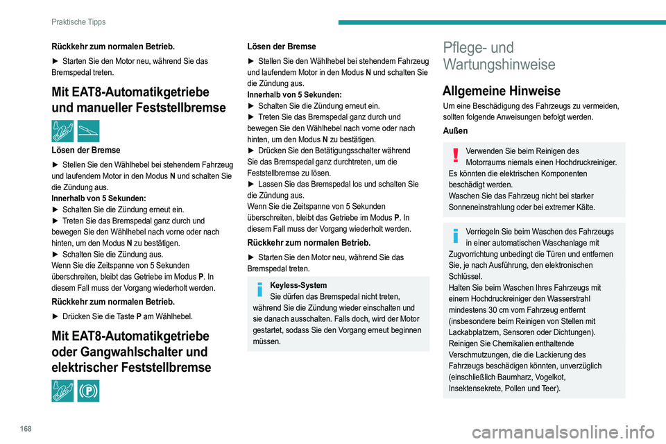 PEUGEOT 208 2021  Betriebsanleitungen (in German) 168
Praktische Tipps
Reinigen Sie das Fahrzeug öfter, wenn die 
Umgebung dies erfordert, um Salzablagerungen 
(in Küstenregionen), Ruß (in Industrieregionen) 
und Schlamm (in feuchten und kalten Re