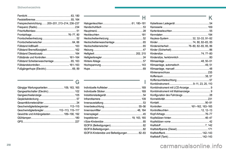 PEUGEOT 208 2021 Betriebsanleitungen (in German) 250
Stichwortverzeichnis
Fernlicht 63, 180
Feststellbremse
93, 164
Freisprecheinrichtung
200–201, 213–214, 236–237
Frequenz (Radio)
234
Frischlufteinlass
51
Frontairbags
PEUGEOT 208 2021 Betriebsanleitungen (in German) 250
Stichwortverzeichnis
Fernlicht 63, 180
Feststellbremse
93, 164
Freisprecheinrichtung
200–201, 213–214, 236–237
Frequenz (Radio)
234
Frischlufteinlass
51
Frontairbags