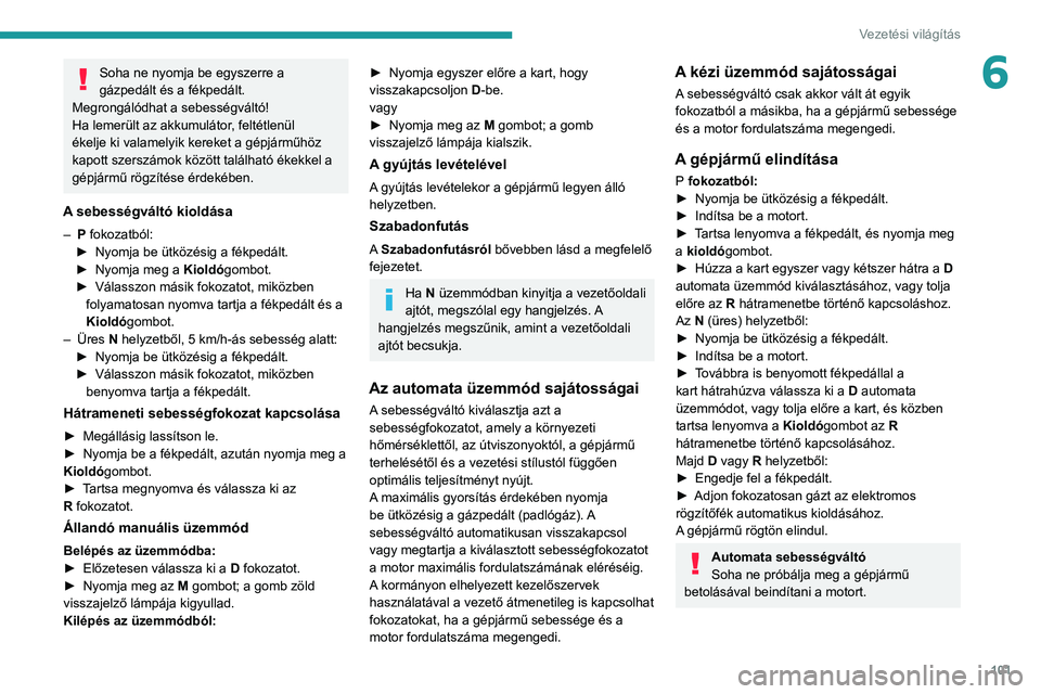 PEUGEOT 208 2021  Kezelési útmutató (in Hungarian) 101
Vezetési világítás
6Soha ne nyomja be egyszerre a 
gázpedált és a fékpedált. 
Megrongálódhat a sebességváltó!
Ha lemerült az akkumulátor, feltétlenül 
ékelje ki valamelyik kerek