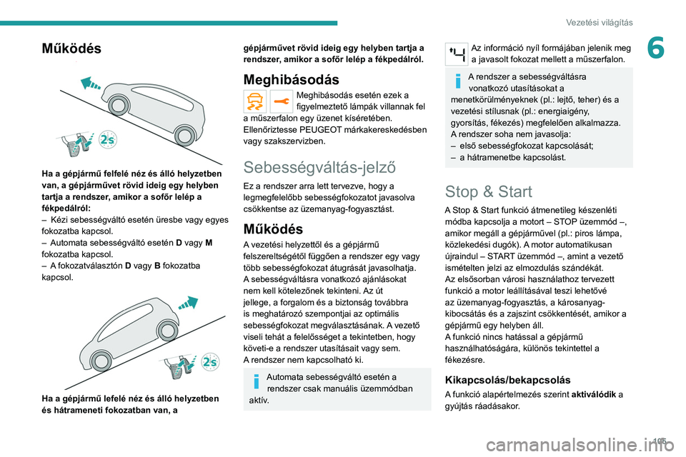 PEUGEOT 208 2021  Kezelési útmutató (in Hungarian) 105
Vezetési világítás
6Működés 
 
Ha a gépjármű felfelé néz és álló helyzetben 
van, a gépjárművet rövid ideig egy helyben 
tartja a rendszer, amikor a sofőr lelép a 
fékpedálr