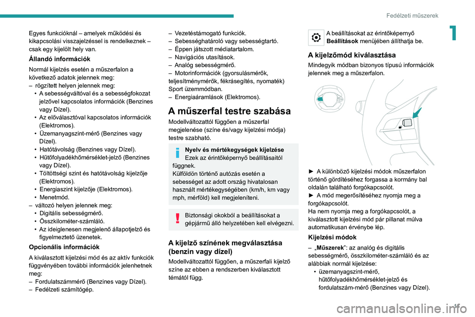 PEUGEOT 208 2021  Kezelési útmutató (in Hungarian) 11
Fedélzeti műszerek
1Egyes funkcióknál – amelyek működési és 
kikapcsolási visszajelzéssel is rendelkeznek – 
csak egy kijelölt hely van.
Állandó információk
Normál kijelzés ese