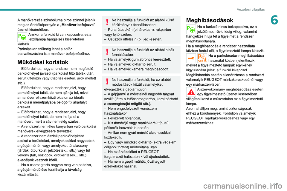 PEUGEOT 208 2021  Kezelési útmutató (in Hungarian) 141
Vezetési világítás
6A manőverezés szimbóluma piros színnel jelenik 
meg az érintőképernyőn a „Manőver befejezve” 
üzenet kíséretében.
Amikor a funkció ki van kapcsolva, ez a 