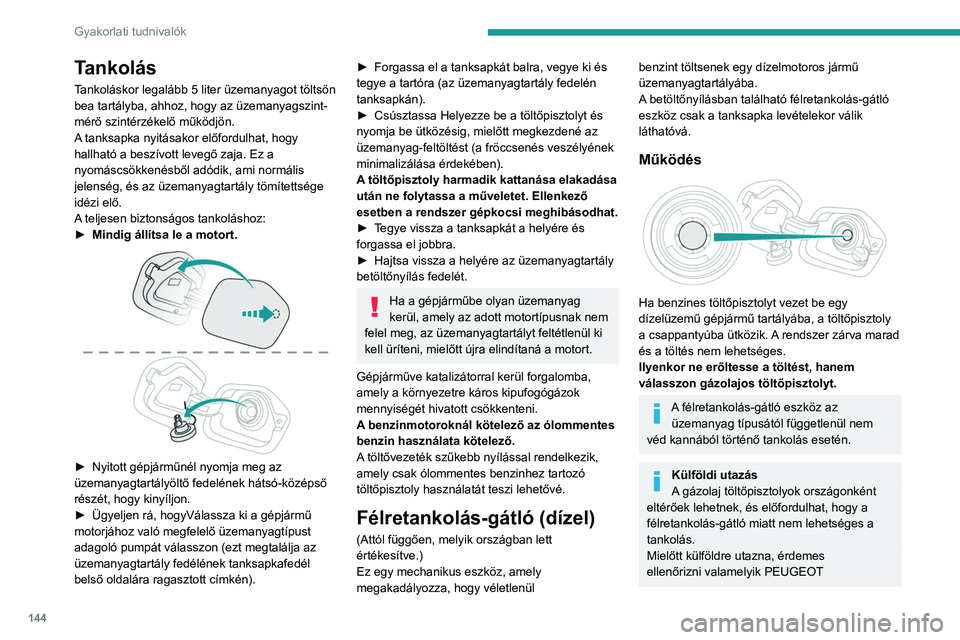 PEUGEOT 208 2021  Kezelési útmutató (in Hungarian) 144
Gyakorlati tudnivalók
Tankolás
Tankoláskor legalább 5 liter üzemanyagot töltsön 
bea tartályba, ahhoz, hogy az üzemanyagszint-
mérő szintérzékelő működjön.
A tanksapka nyitásakor