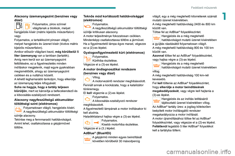 PEUGEOT 208 2021  Kezelési útmutató (in Hungarian) 15
Fedélzeti műszerek
1Alacsony üzemanyagszint (benzines vagy 
dízel)
Folyamatos, piros színnel 
világítanak a blokkok, melyet 
hangjelzés kísér (mátrix kijelzős műszerfalon)
vagy
Folyama