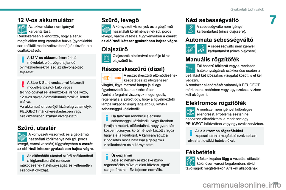 PEUGEOT 208 2021  Kezelési útmutató (in Hungarian) 165
Gyakorlati tudnivalók
712 V-os akkumulátor
Az akkumulátor nem igényel karbantartást.
Rendszeresen ellenőrizze, hogy a saruk 
megfelelően meg vannak-e húzva (gyorskioldó 
saru nélküli mo