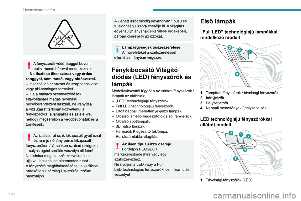 PEUGEOT 208 2021  Kezelési útmutató (in Hungarian) 180
Üzemzavar esetén
 
A fényszórók védőréteggel bevont polikarbonát búrával rendelkeznek:
–
 
Ne tisztítsa őket száraz vagy érdes 
ronggyal, sem mosó- vagy oldószerrel.
–

 
Hasz