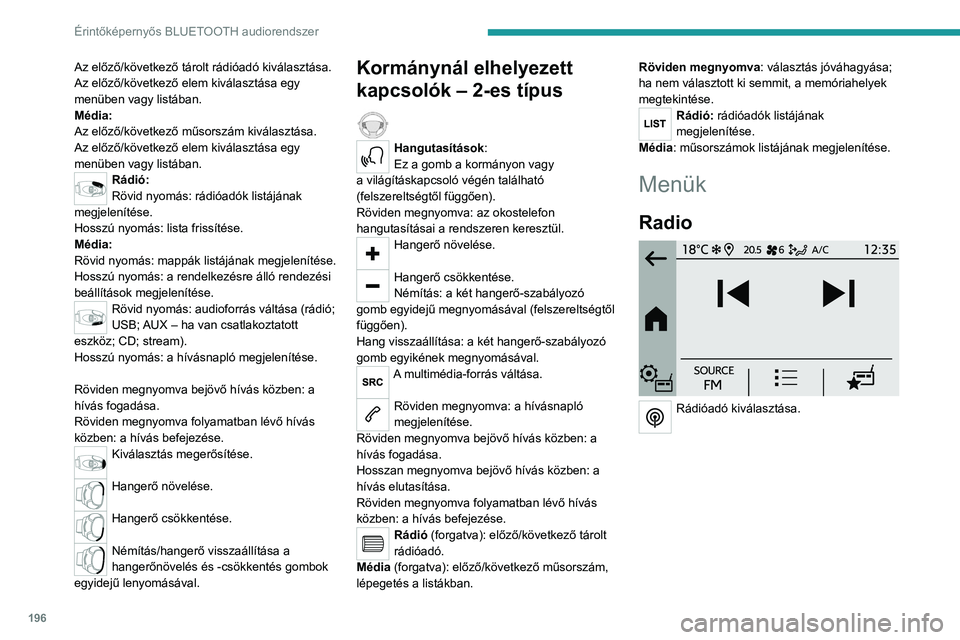 PEUGEOT 208 2021  Kezelési útmutató (in Hungarian) 196
Érintőképernyős BLUETOOTH audiorendszer
Media 
 
Hangforrás kiválasztása. 
Telefon 
 
Mobiltelefon csatlakoztatása 
Bluetooth®-on keresztül.
Az előző/következő tárolt rádióadó ki