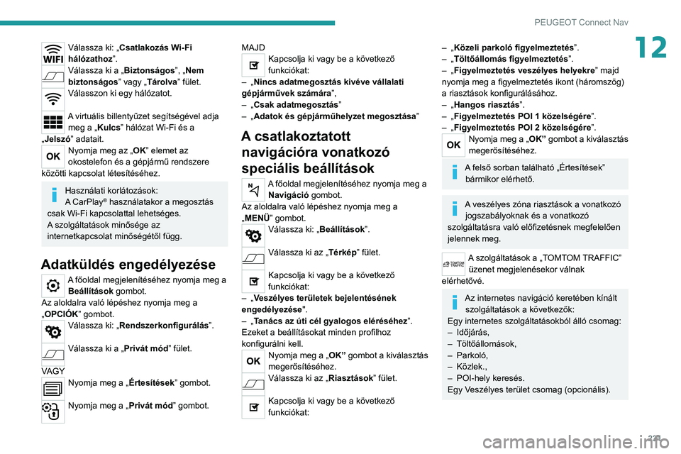 PEUGEOT 208 2021 Kezelési útmutató (in Hungarian) 231
PEUGEOT Connect Nav
12Válassza ki: „Csatlakozás Wi-Fi
hálózathoz”.
Válassza ki a „Biztonságos”, „Nem
biztonságos ” vagy „Tárolva” fület.
Válasszon ki egy hálózatot.
PEUGEOT 208 2021 Kezelési útmutató (in Hungarian) 231
PEUGEOT Connect Nav
12Válassza ki: „Csatlakozás Wi-Fi
hálózathoz”.
Válassza ki a „Biztonságos”, „Nem
biztonságos ” vagy „Tárolva” fület.
Válasszon ki egy hálózatot.