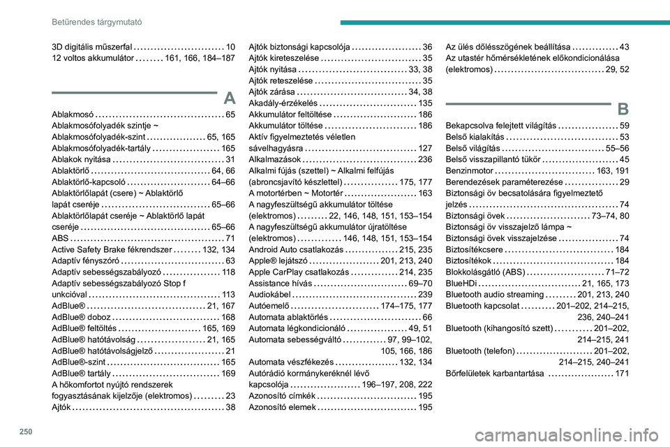 PEUGEOT 208 2021  Kezelési útmutató (in Hungarian) 250
Betűrendes tárgymutató
3D digitális műszerfal     10
12 voltos akkumulátor     
161, 166, 184–187
A
Ablakmosó     65
Ablakmosófolyadék szintje ~ 
Ablakmosófolyadék-szint
    
65, 165
