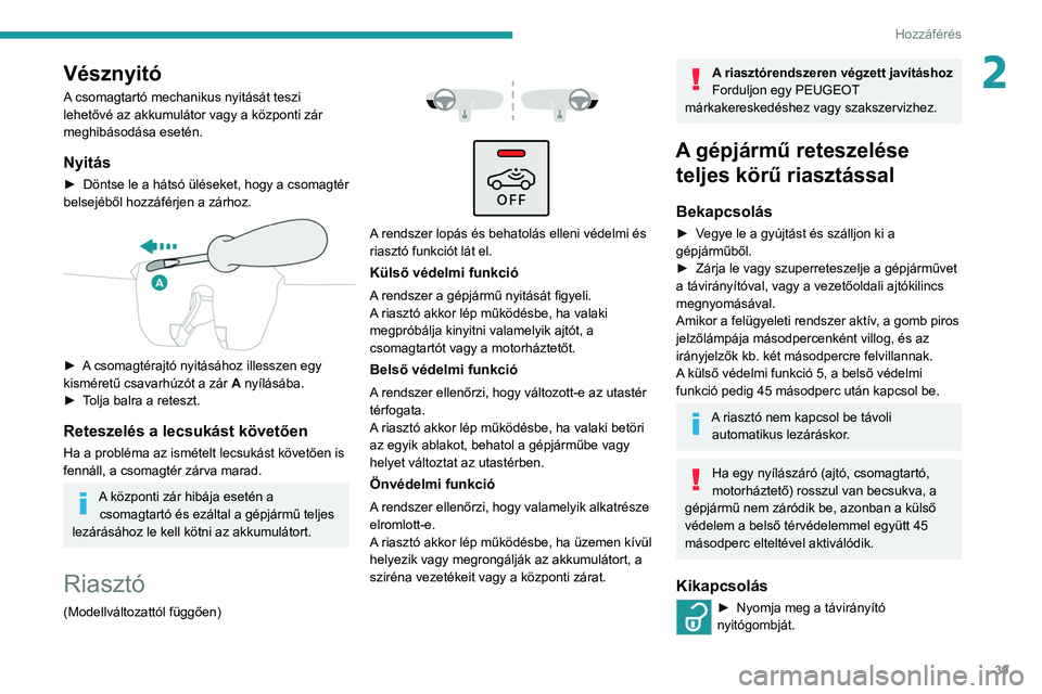 PEUGEOT 208 2021 Kezelési útmutató (in Hungarian) 39
Hozzáférés
2Vésznyitó
A csomagtartó mechanikus nyitását teszi
lehetővé az akkumulátor vagy a központi zár
meghibásodása esetén.
Nyitás
► Döntse le a hátsó üléseket, hogy PEUGEOT 208 2021 Kezelési útmutató (in Hungarian) 39
Hozzáférés
2Vésznyitó
A csomagtartó mechanikus nyitását teszi
lehetővé az akkumulátor vagy a központi zár
meghibásodása esetén.
Nyitás
► Döntse le a hátsó üléseket, hogy