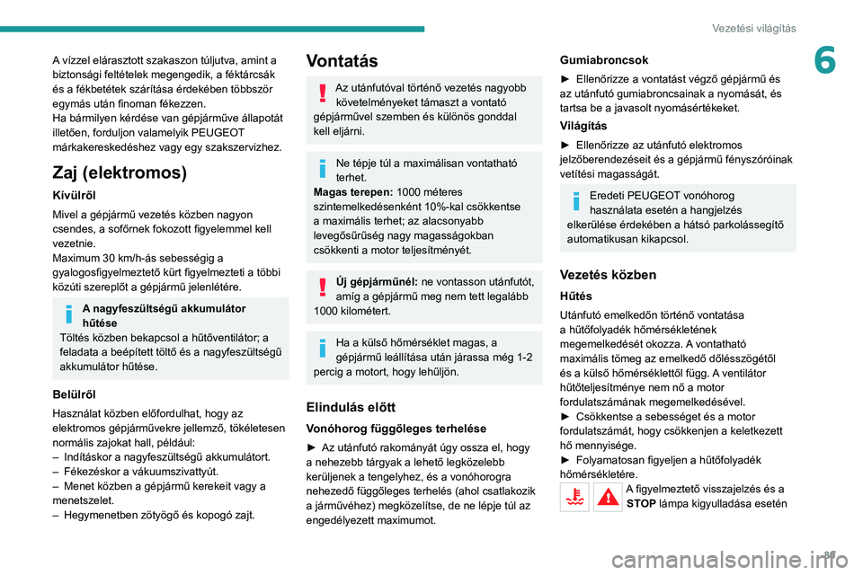 PEUGEOT 208 2021 Kezelési útmutató (in Hungarian) 89
Vezetési világítás
6A vízzel elárasztott szakaszon túljutva, amint a
biztonsági feltételek megengedik, a féktárcsák
és a fékbetétek szárítása érdekében többször
egymás ut PEUGEOT 208 2021 Kezelési útmutató (in Hungarian) 89
Vezetési világítás
6A vízzel elárasztott szakaszon túljutva, amint a
biztonsági feltételek megengedik, a féktárcsák
és a fékbetétek szárítása érdekében többször
egymás ut