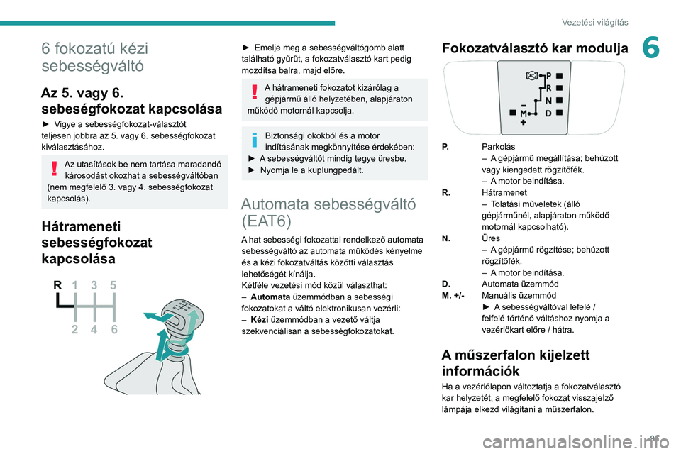 PEUGEOT 208 2021  Kezelési útmutató (in Hungarian) 97
Vezetési világítás
66 fokozatú kézi 
sebességváltó
Az 5. vagy 6. sebeségfokozat kapcsolása
► Vigye a sebességfokozat-választót 
teljesen jobbra az 5. vagy 6. sebességfokozat 
kivá