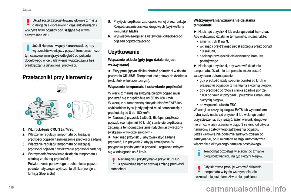 PEUGEOT 208 2021  Instrukcja obsługi (in Polish) 11 6
Jazda
Układ został zaprojektowany głównie z myślą o drogach ekspresowych oraz autostradach i 
wykrywa tylko pojazdy poruszające się w tym 
samym kierunku.
Jeżeli kierowca włączy kierun