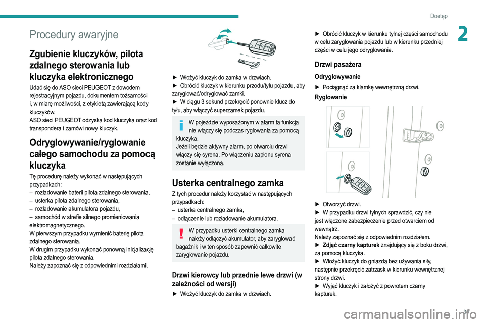 PEUGEOT 208 2021  Instrukcja obsługi (in Polish) 35
Dostęp 
2Procedury awaryjne
Zgubienie kluczyków, pilota 
zdalnego sterowania lub 
kluczyka elektronicznego
Udać się do ASO sieci PEUGEOT z dowodem 
rejestracyjnym pojazdu, dokumentem tożsamoś
