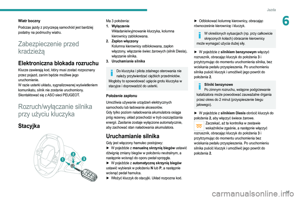 PEUGEOT 208 2021  Instrukcja obsługi (in Polish) 89
Jazda
6Wiatr boczny
Podczas jazdy z przyczepą samochód jest bardziej 
podatny na podmuchy wiatru.
Zabezpieczenie przed 
kradzieżą
Elektroniczna blokada rozruchu
Klucze zawierają kod, który mu