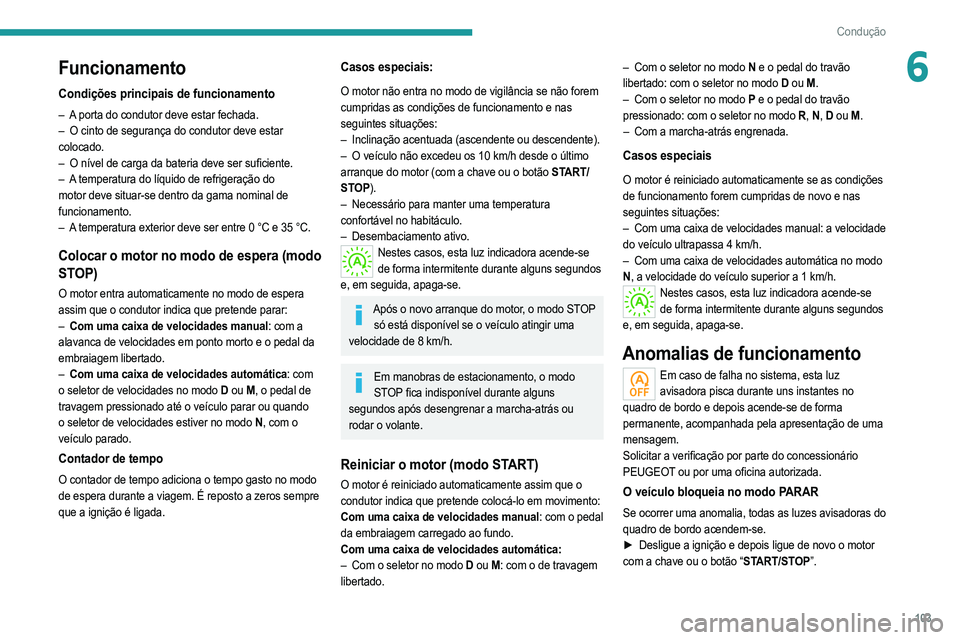 PEUGEOT 208 2021 Manual de utilização (in Portuguese) 103
Condução
6Funcionamento
Condições principais de funcionamento
– A porta do condutor deve estar fechada.
– O cinto de segurança do condutor deve estar
colocado.
–
O nível de carga d PEUGEOT 208 2021 Manual de utilização (in Portuguese) 103
Condução
6Funcionamento
Condições principais de funcionamento
– A porta do condutor deve estar fechada.
– O cinto de segurança do condutor deve estar
colocado.
–
O nível de carga d