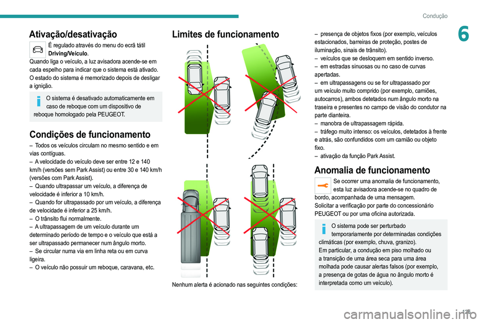PEUGEOT 208 2021  Manual de utilização (in Portuguese) 125
Condução
6Ativação/desativação
É regulado através do menu do ecrã tátil Driving/Veículo.
Quando liga o veículo, a luz avisadora acende-se em 
cada espelho para indicar que o sistema es
