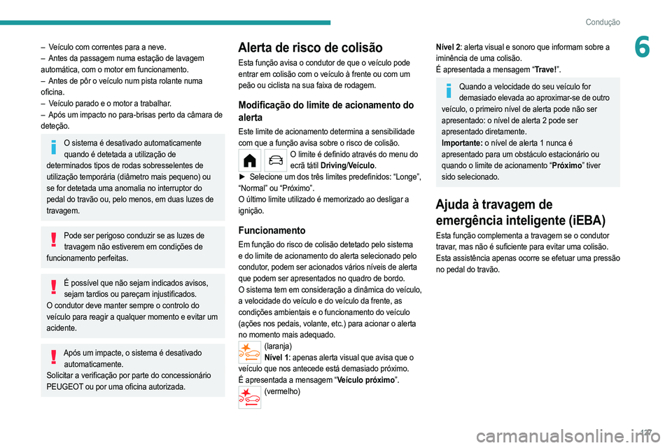 PEUGEOT 208 2021  Manual de utilização (in Portuguese) 127
Condução
6– Veículo com correntes para a neve.
– Antes da passagem numa estação de lavagem  
automática, com o motor em funcionamento.
–
 
Antes de pôr o veículo num pista rolante nu
