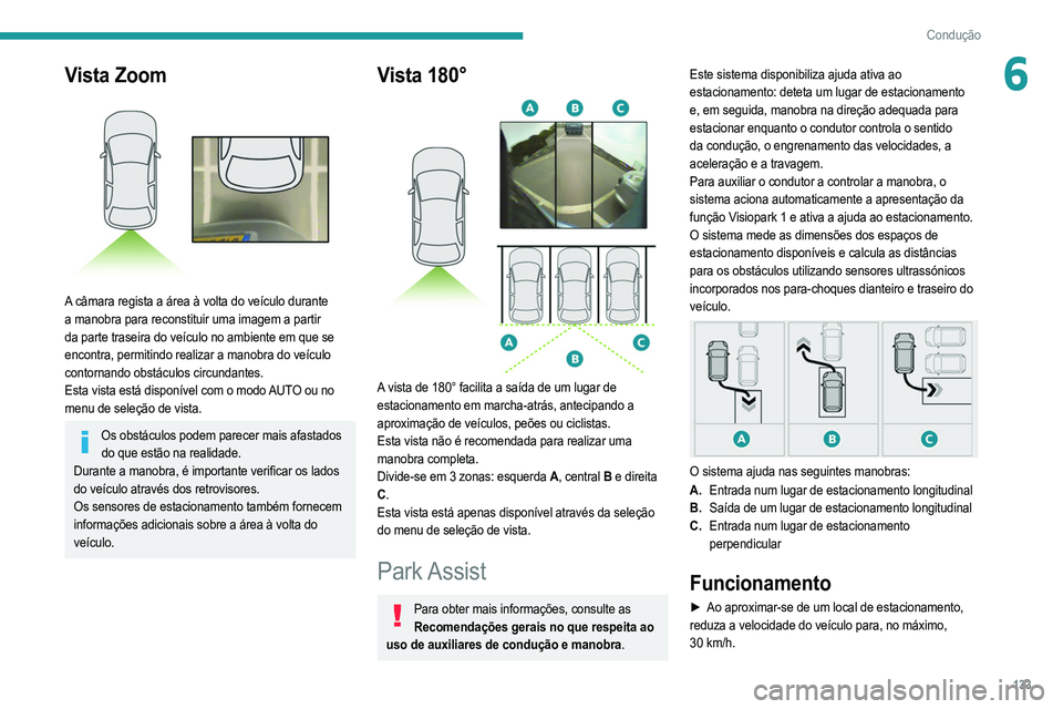 PEUGEOT 208 2021  Manual de utilização (in Portuguese) 133
Condução
6Vista Zoom 
 
A câmara regista a área à volta do veículo durante 
a manobra para reconstituir uma imagem a partir 
da parte traseira do veículo no ambiente em que se 
encontra, pe