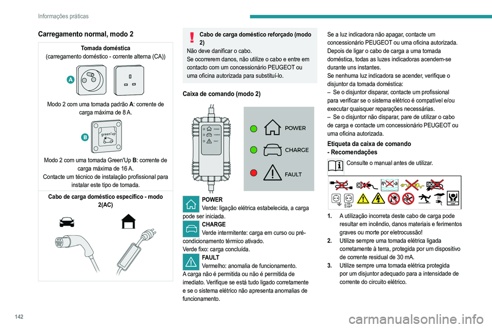 PEUGEOT 208 2021  Manual de utilização (in Portuguese) 142
Informações práticas
Carregamento normal, modo 2
Tomada doméstica
(carregamento doméstico - corrente alterna (CA))
 
 
Modo 2 com uma tomada padrão A : corrente de 
carga máxima de 8 A.
 
 