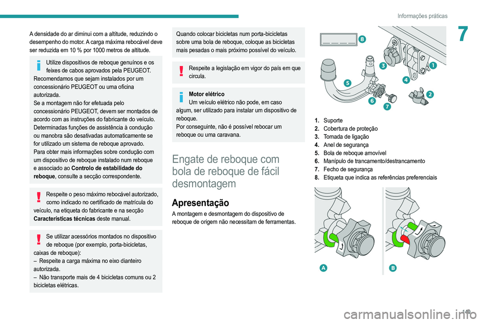 PEUGEOT 208 2021  Manual de utilização (in Portuguese) 149
Informações práticas
7A densidade do ar diminui com a altitude, reduzindo o 
desempenho do motor. A carga máxima rebocável deve 
ser reduzida em 10 % por 1000 metros de altitude.
Utilize disp