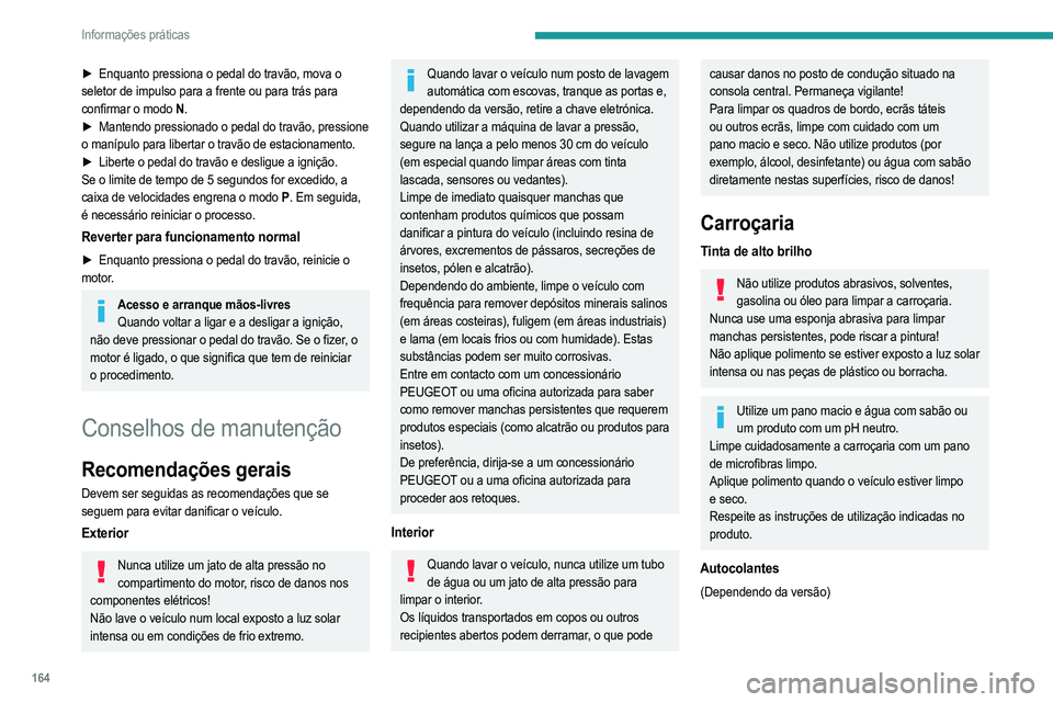 PEUGEOT 208 2021  Manual de utilização (in Portuguese) 164
Informações práticas
Não utilize um jato de alta pressão para limpar o veículo, risco de danos ou descolagem dos 
autocolantes!
Utilize um tubo de fluxo elevado (a uma  temperatura entre os 