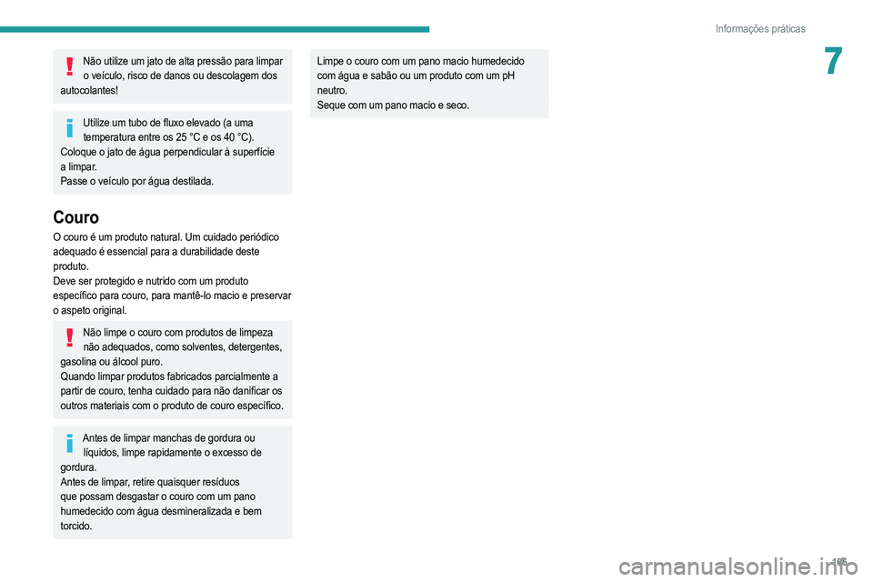 PEUGEOT 208 2021 Manual de utilização (in Portuguese) 165
Informações práticas
7Não utilize um jato de alta pressão para limpar o veículo, risco de danos ou descolagem dos
autocolantes!
Utilize um tubo de fluxo elevado (a uma temperatura entre os PEUGEOT 208 2021 Manual de utilização (in Portuguese) 165
Informações práticas
7Não utilize um jato de alta pressão para limpar o veículo, risco de danos ou descolagem dos
autocolantes!
Utilize um tubo de fluxo elevado (a uma temperatura entre os
